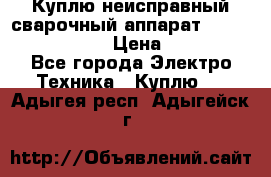 Куплю неисправный сварочный аппарат Fronius MW 3000.  › Цена ­ 50 000 - Все города Электро-Техника » Куплю   . Адыгея респ.,Адыгейск г.